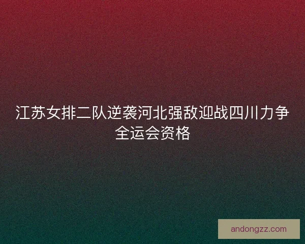 江苏女排二队逆袭河北强敌迎战四川力争全运会资格