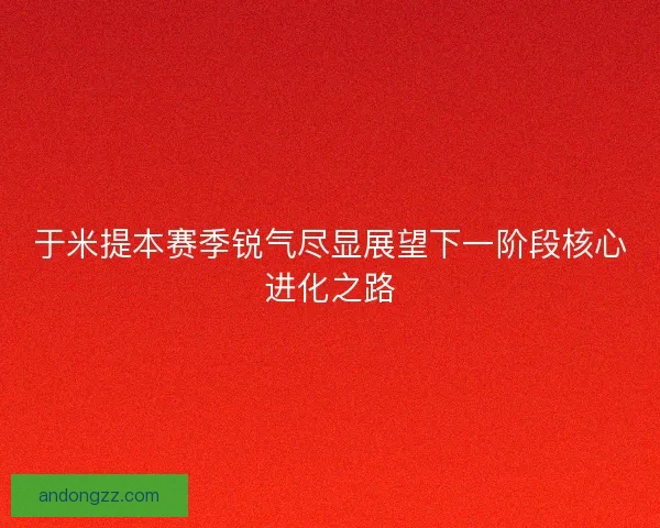 于米提本赛季锐气尽显展望下一阶段核心进化之路