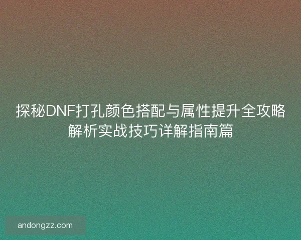 探秘DNF打孔颜色搭配与属性提升全攻略解析实战技巧详解指南篇