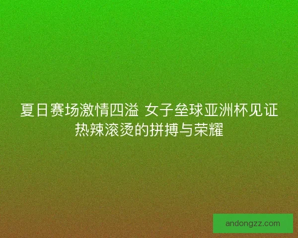 夏日赛场激情四溢 女子垒球亚洲杯见证热辣滚烫的拼搏与荣耀